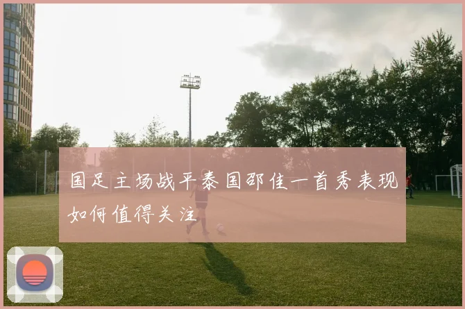 国足主场战平泰国邵佳一首秀表现如何值得关注